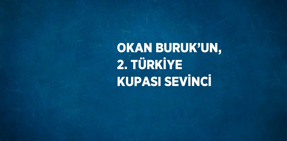 OKAN BURUK’UN, 2. TÜRKİYE KUPASI SEVİNCİ