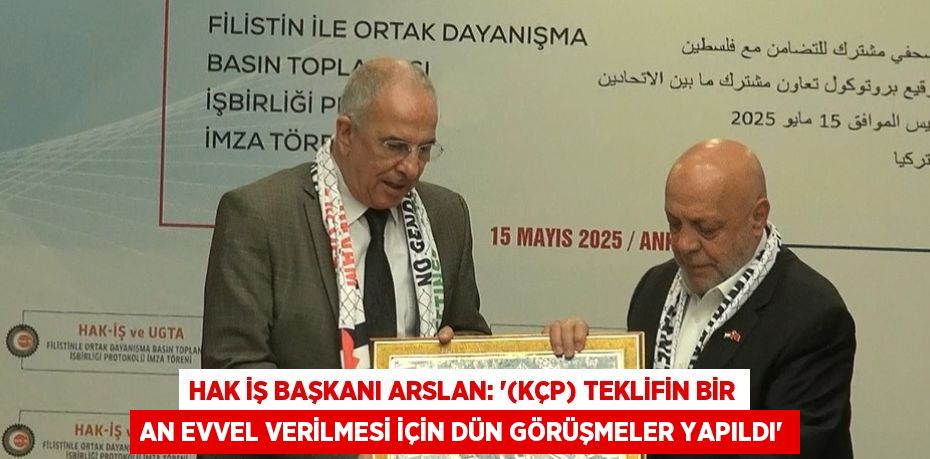 HAK İŞ BAŞKANI ARSLAN: '(KÇP) TEKLİFİN BİR AN EVVEL VERİLMESİ İÇİN DÜN GÖRÜŞMELER YAPILDI'
