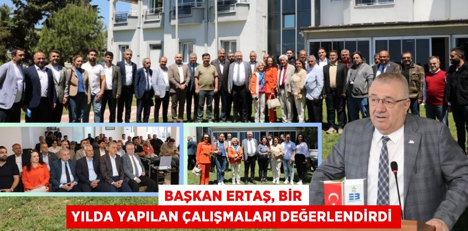 BAŞKAN ERTAŞ, BİR YILDA YAPILAN ÇALIŞMALARI DEĞERLENDİRDİ