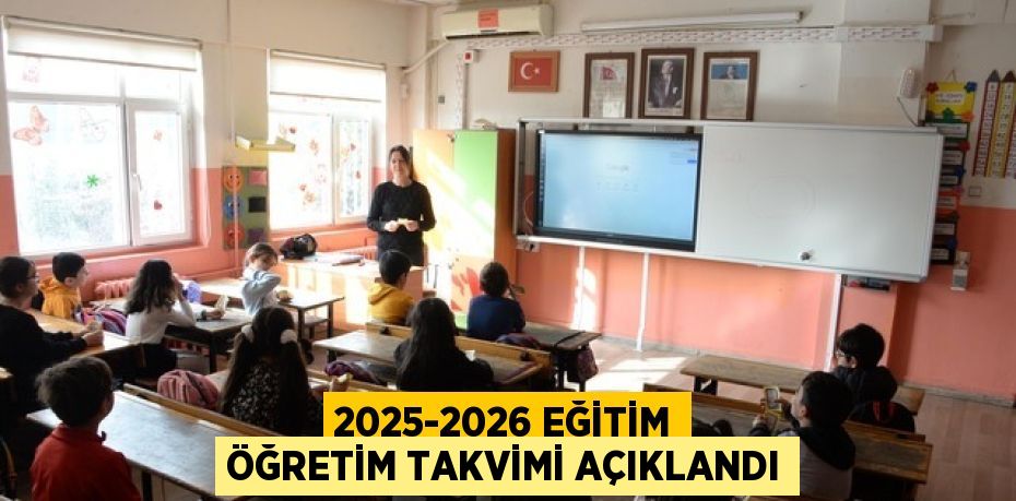 2025-2026 EĞİTİM ÖĞRETİM TAKVİMİ AÇIKLANDI