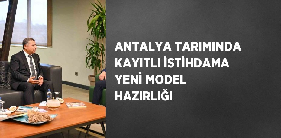 ANTALYA TARIMINDA KAYITLI İSTİHDAMA YENİ MODEL HAZIRLIĞI