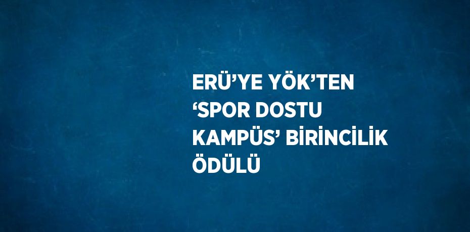 ERÜ’YE YÖK’TEN ‘SPOR DOSTU KAMPÜS’ BİRİNCİLİK ÖDÜLÜ