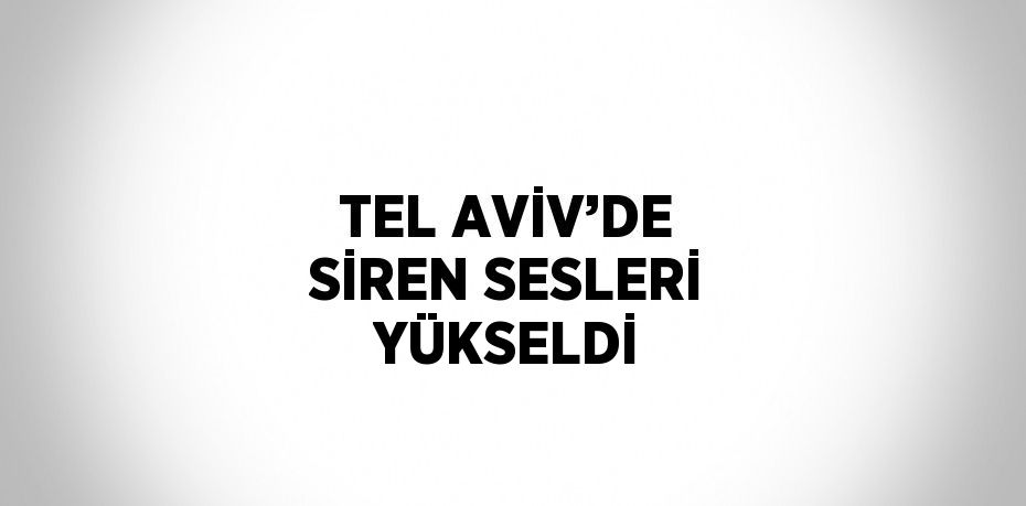 TEL AVİV’DE SİREN SESLERİ YÜKSELDİ