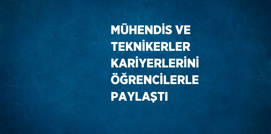 MÜHENDİS VE TEKNİKERLER KARİYERLERİNİ ÖĞRENCİLERLE PAYLAŞTI