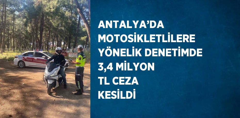 ANTALYA’DA MOTOSİKLETLİLERE YÖNELİK DENETİMDE 3,4 MİLYON TL CEZA KESİLDİ