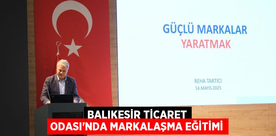 BALIKESİR TİCARET ODASI’NDA MARKALAŞMA EĞİTİMİ