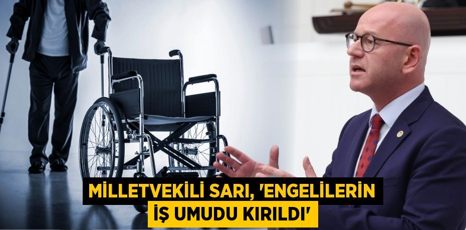 MİLLETVEKİLİ SARI, “ENGELİLERİN İŞ UMUDU KIRILDI”