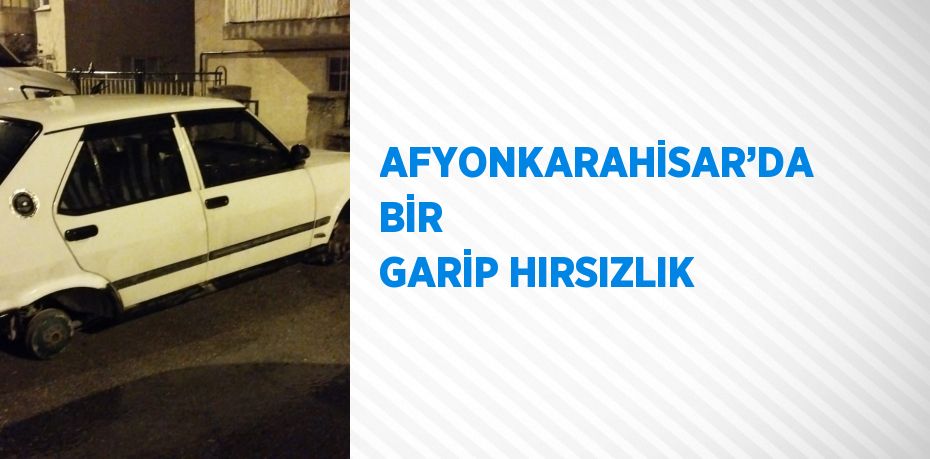 AFYONKARAHİSAR’DA BİR GARİP HIRSIZLIK