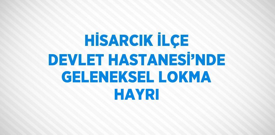 HİSARCIK İLÇE DEVLET HASTANESİ’NDE GELENEKSEL LOKMA HAYRI