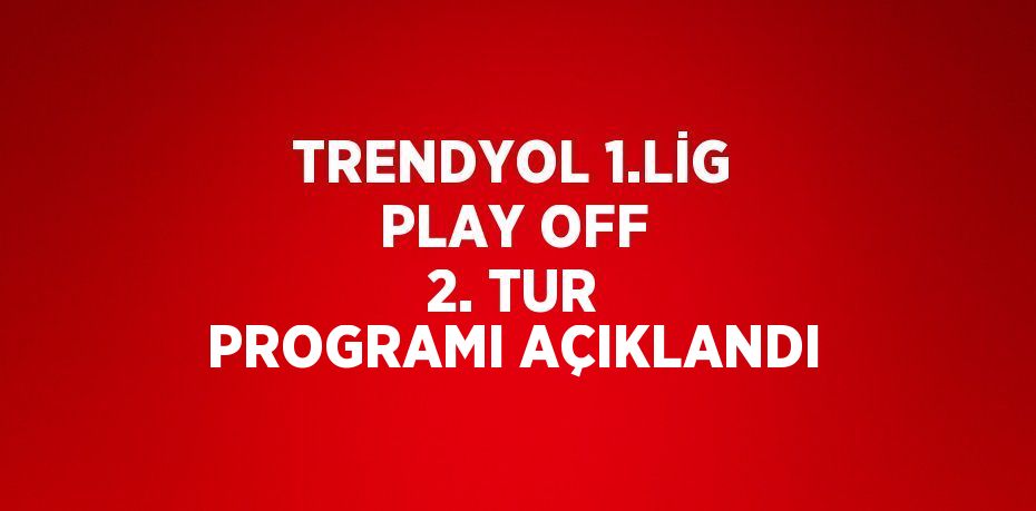 TRENDYOL 1.LİG PLAY OFF 2. TUR PROGRAMI AÇIKLANDI