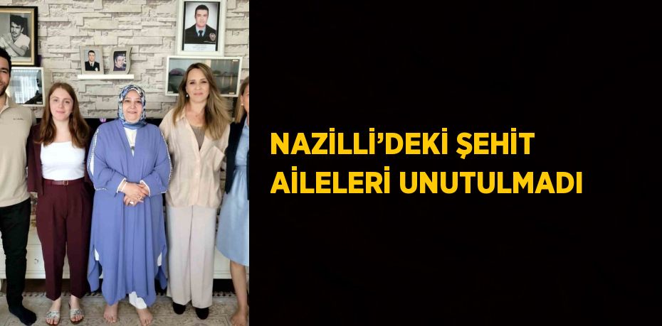 NAZİLLİ’DEKİ ŞEHİT AİLELERİ UNUTULMADI