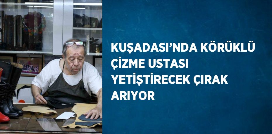 KUŞADASI’NDA KÖRÜKLÜ ÇİZME USTASI YETİŞTİRECEK ÇIRAK ARIYOR