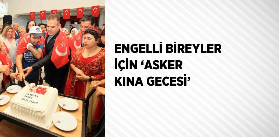 ENGELLİ BİREYLER İÇİN ‘ASKER KINA GECESİ’