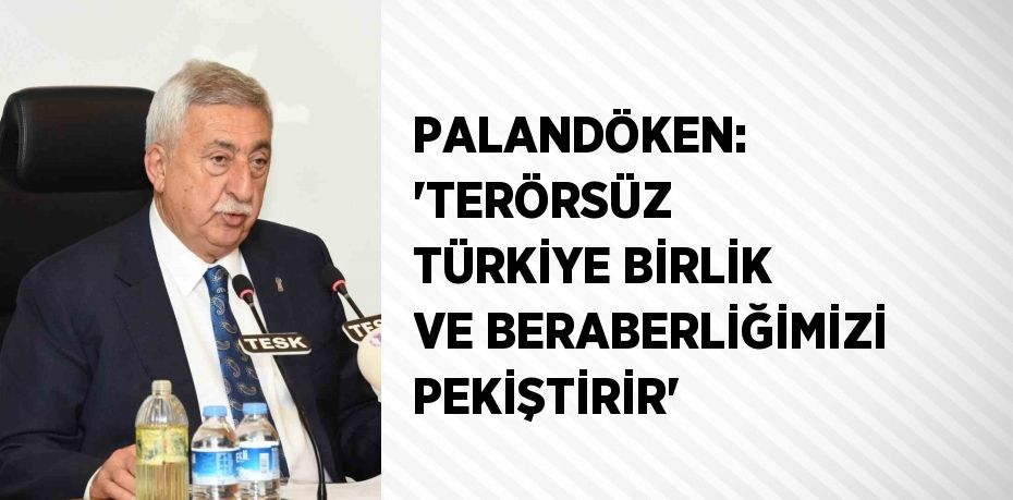 PALANDÖKEN: 'TERÖRSÜZ TÜRKİYE BİRLİK VE BERABERLİĞİMİZİ PEKİŞTİRİR'