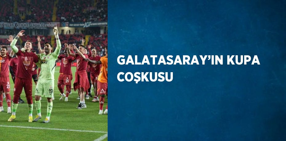 GALATASARAY’IN KUPA COŞKUSU