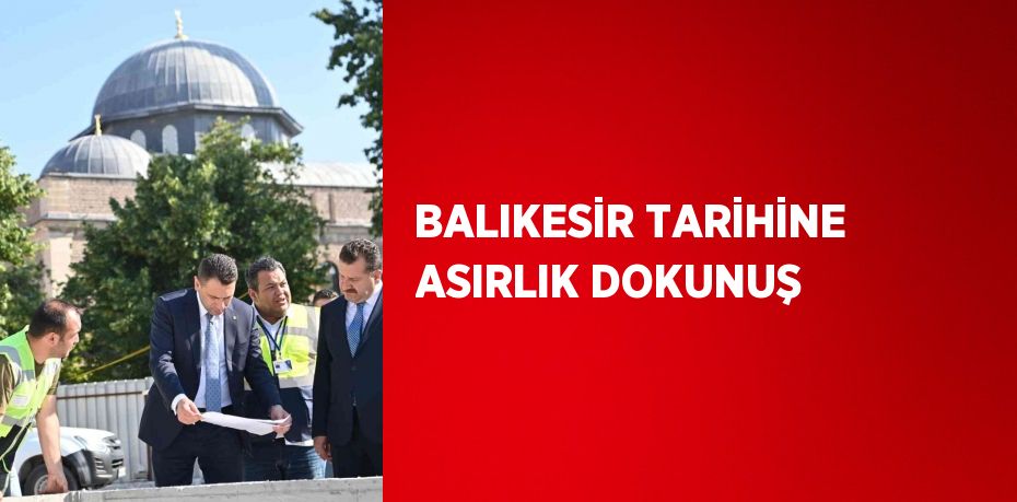 BALIKESİR TARİHİNE ASIRLIK DOKUNUŞ