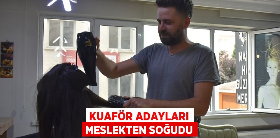 KUAFÖR ADAYLARI MESLEKTEN SOĞUDU