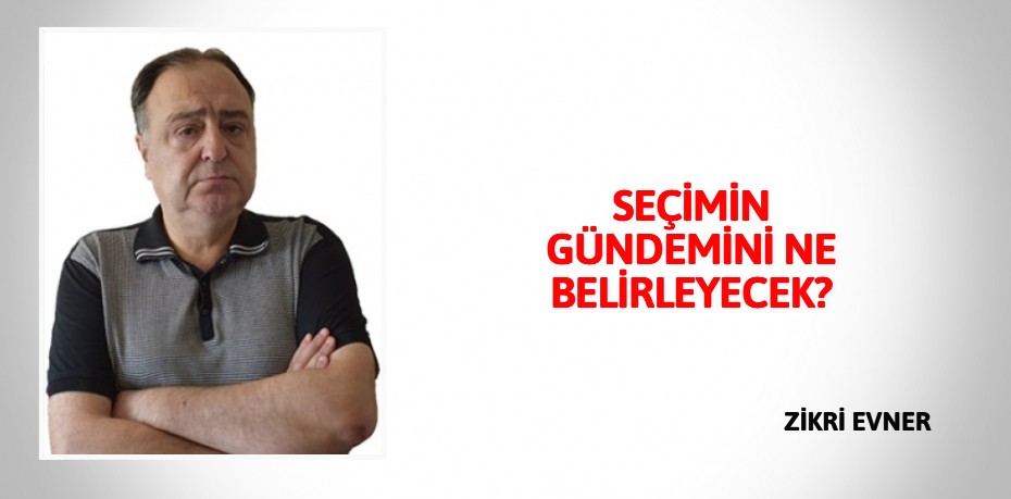 SEÇİMİN GÜNDEMİNİ NE BELİRLEYECEK?