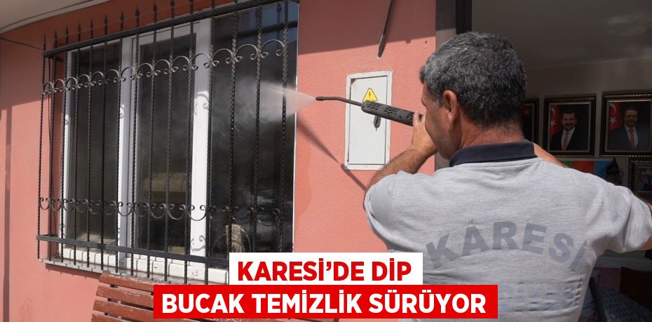 KARESİ’DE DİP BUCAK TEMİZLİK SÜRÜYOR