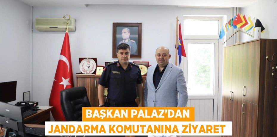 BAŞKAN PALAZ’DAN JANDARMA KOMUTANINA ZİYARET