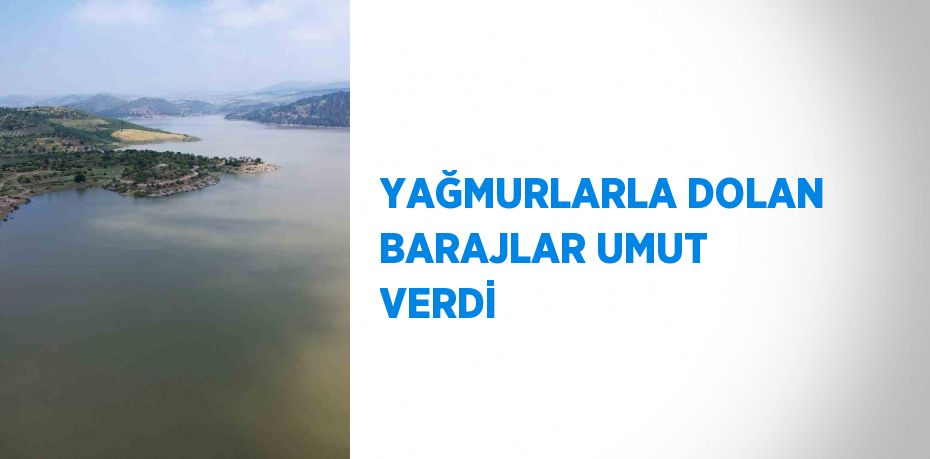 YAĞMURLARLA DOLAN BARAJLAR UMUT VERDİ