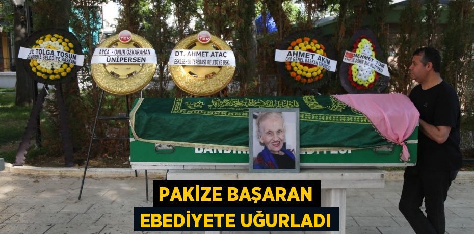 PAKİZE BAŞARAN EBEDİYETE UĞURLADI