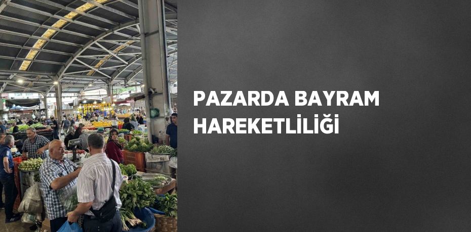 PAZARDA BAYRAM HAREKETLİLİĞİ