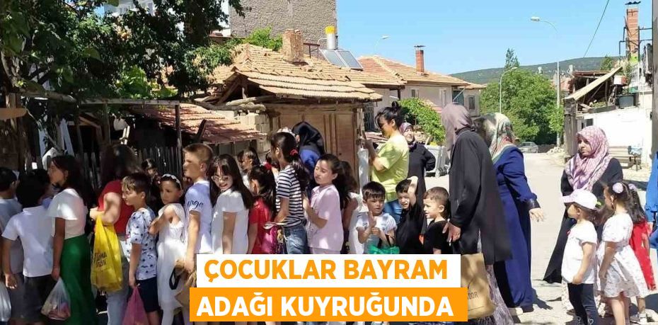 ÇOCUKLAR BAYRAM ADAĞI KUYRUĞUNDA