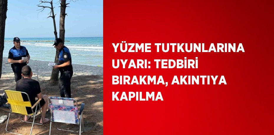 YÜZME TUTKUNLARINA UYARI: TEDBİRİ BIRAKMA, AKINTIYA KAPILMA