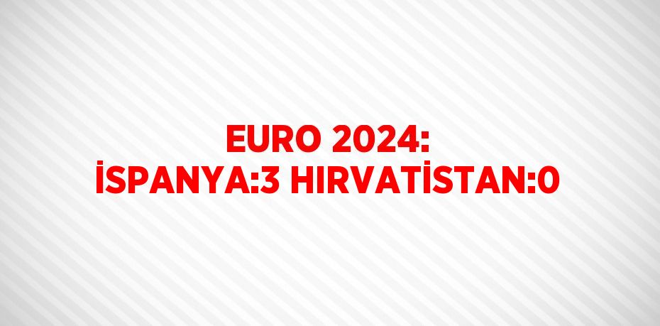 EURO 2024: İSPANYA:3 HIRVATİSTAN:0