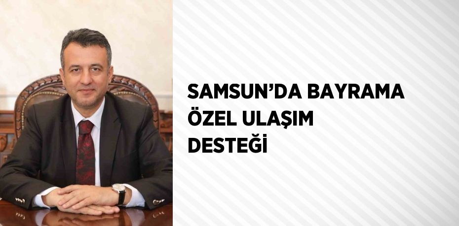 SAMSUN’DA BAYRAMA ÖZEL ULAŞIM DESTEĞİ