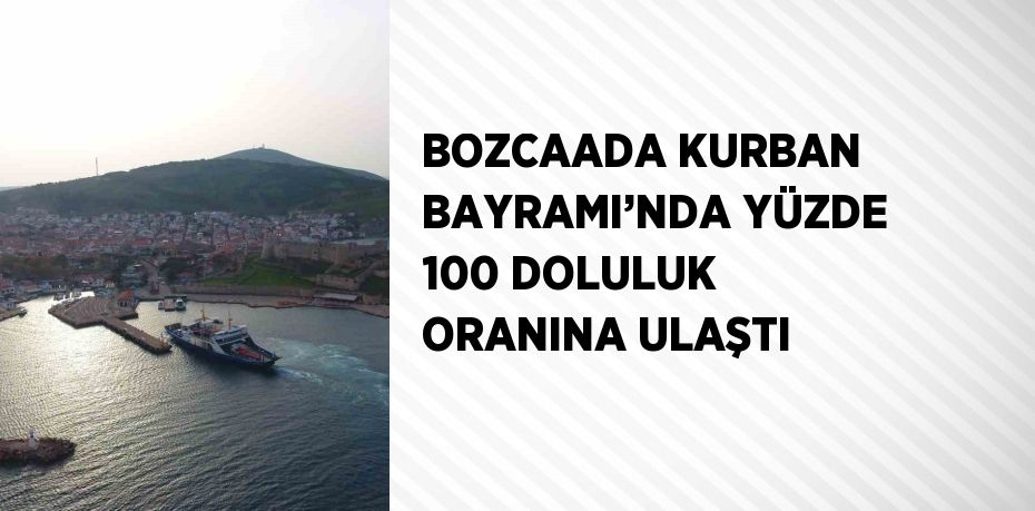 BOZCAADA KURBAN BAYRAMI’NDA YÜZDE 100 DOLULUK ORANINA ULAŞTI