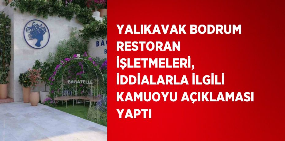 YALIKAVAK BODRUM RESTORAN İŞLETMELERİ, İDDİALARLA İLGİLİ KAMUOYU AÇIKLAMASI YAPTI