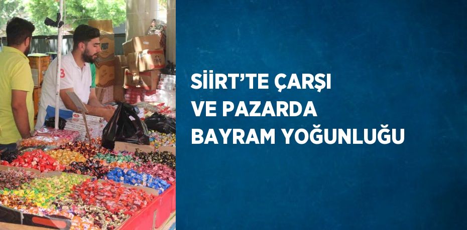 SİİRT’TE ÇARŞI VE PAZARDA BAYRAM YOĞUNLUĞU