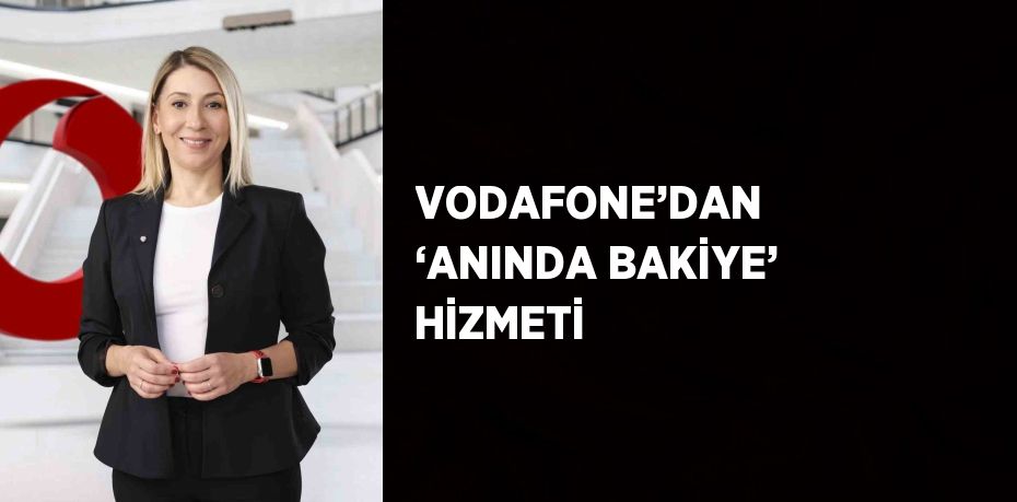 VODAFONE’DAN  ‘ANINDA BAKİYE’ HİZMETİ