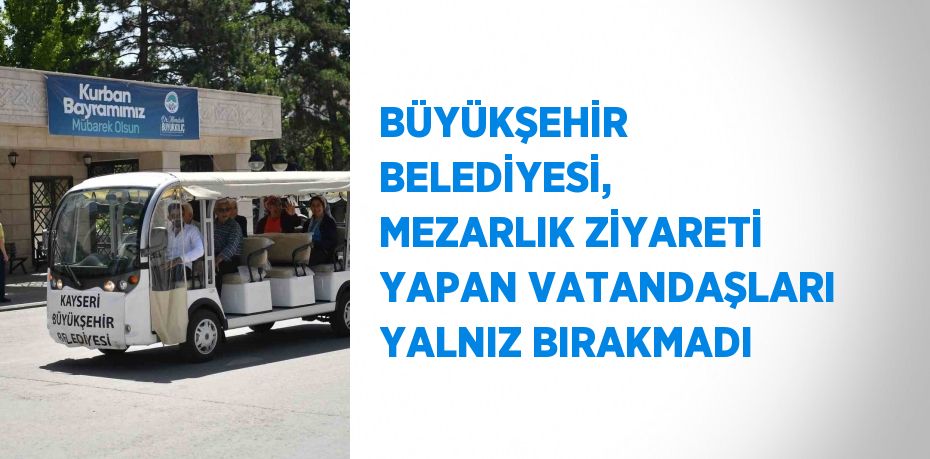 BÜYÜKŞEHİR BELEDİYESİ, MEZARLIK ZİYARETİ YAPAN VATANDAŞLARI YALNIZ BIRAKMADI