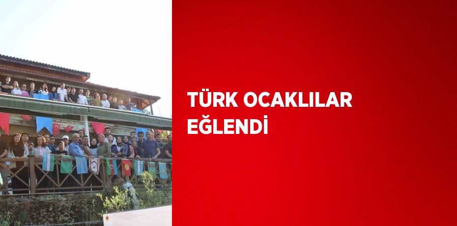 TÜRK OCAKLILAR EĞLENDİ