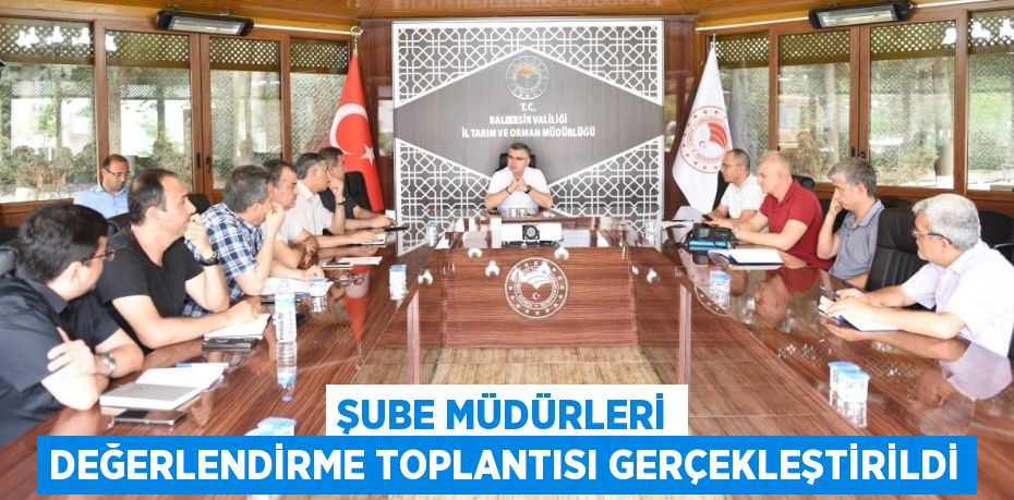 ŞUBE MÜDÜRLERİ DEĞERLENDİRME TOPLANTISI GERÇEKLEŞTİRİLDİ