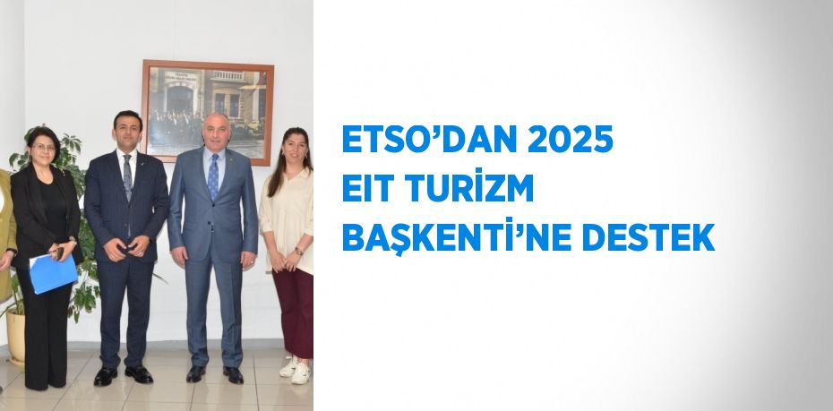 ETSO’DAN 2025 EIT TURİZM BAŞKENTİ’NE DESTEK