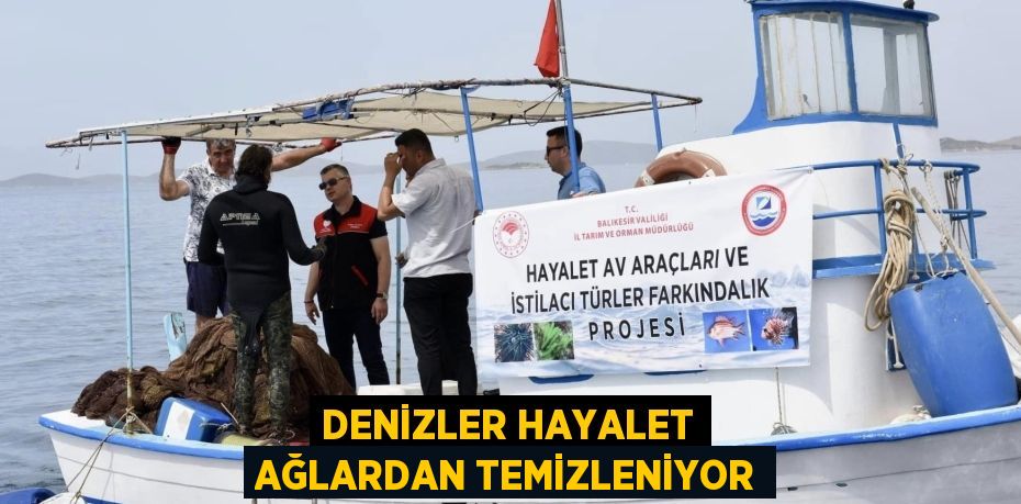 DENİZLER HAYALET AĞLARDAN TEMİZLENİYOR