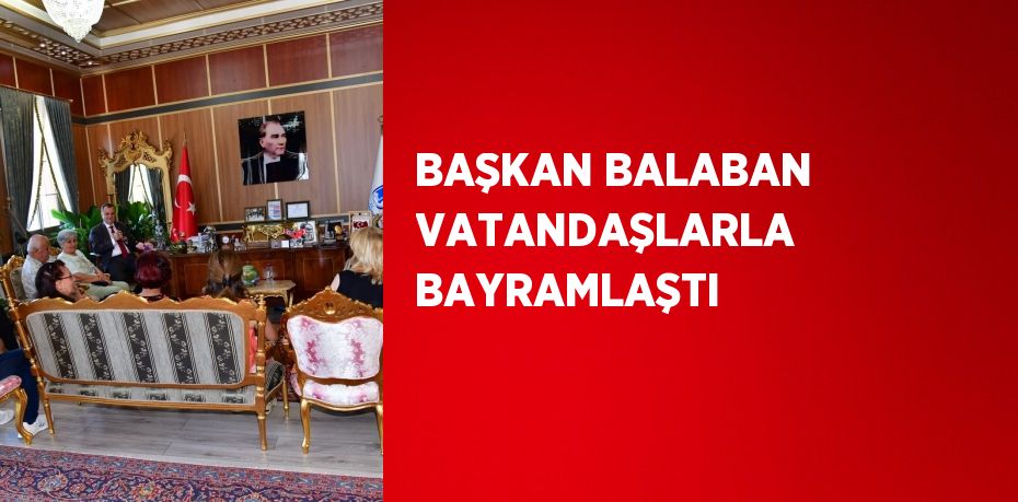 BAŞKAN BALABAN VATANDAŞLARLA BAYRAMLAŞTI