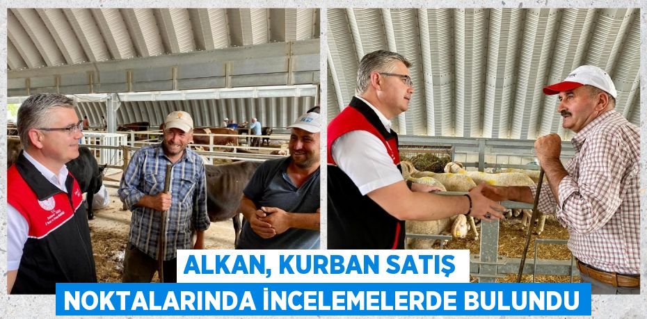 ALKAN, KURBAN SATIŞ NOKTALARINDA İNCELEMELERDE BULUNDU