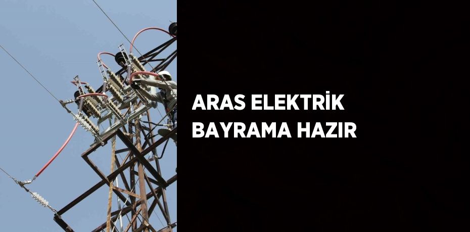 ARAS ELEKTRİK BAYRAMA HAZIR