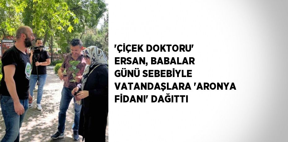 ’ÇİÇEK DOKTORU’ ERSAN, BABALAR GÜNÜ SEBEBİYLE VATANDAŞLARA ’ARONYA FİDANI’ DAĞITTI