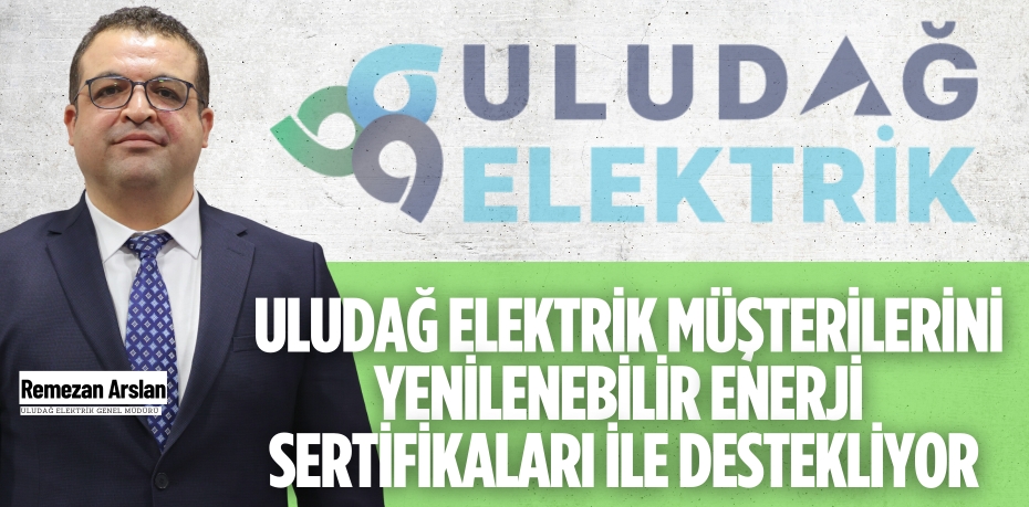 ULUDAĞ ELEKTRİK MÜŞTERİLERİNİ YENİLENEBİLİR  ENERJİ SERTİFİKALARI İLE DESTEKLİYOR