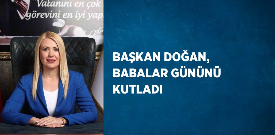 BAŞKAN DOĞAN, BABALAR GÜNÜNÜ KUTLADI