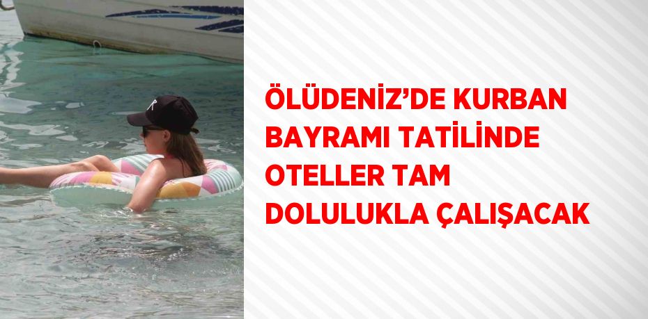 ÖLÜDENİZ’DE KURBAN BAYRAMI TATİLİNDE OTELLER TAM DOLULUKLA ÇALIŞACAK