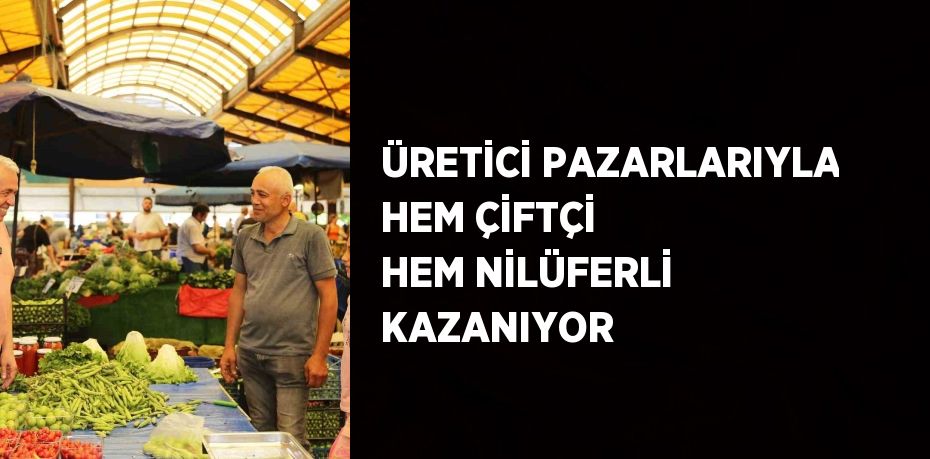 ÜRETİCİ PAZARLARIYLA HEM ÇİFTÇİ HEM NİLÜFERLİ KAZANIYOR