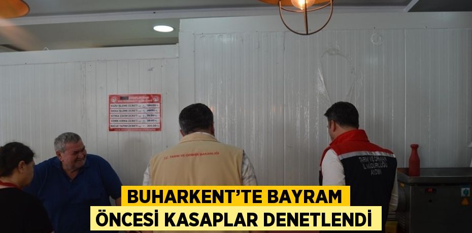 BUHARKENT’TE BAYRAM ÖNCESİ KASAPLAR DENETLENDİ