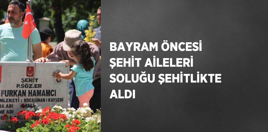 BAYRAM ÖNCESİ ŞEHİT AİLELERİ SOLUĞU ŞEHİTLİKTE ALDI